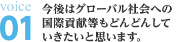 今後はグローバル社会への国際貢献等もどんどんしていきたいと思います。